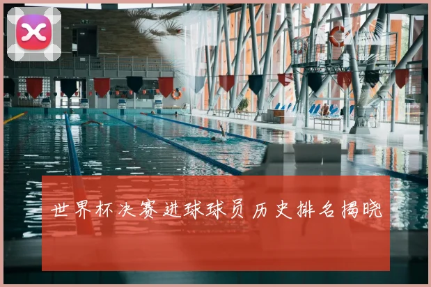 世界杯决赛进球球员历史排名揭晓