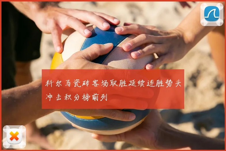 科尔马瓷砖客场取胜延续连胜势头冲击积分榜前列