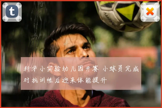 科学小实验幼儿园开赛 小球员完成对抗训练后迎来体能提升