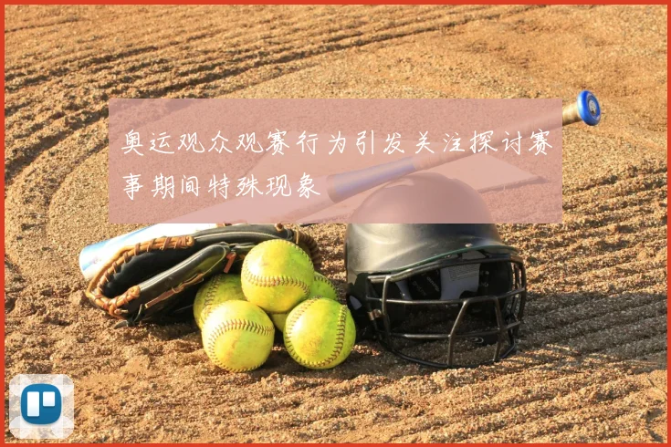 奥运观众观赛行为引发关注探讨赛事期间特殊现象