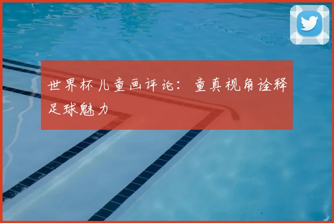 世界杯儿童画评论:童真视角诠释足球魅力