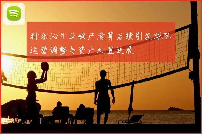 科尔沁牛业破产清算后续引发球队运营调整与资产处置进展