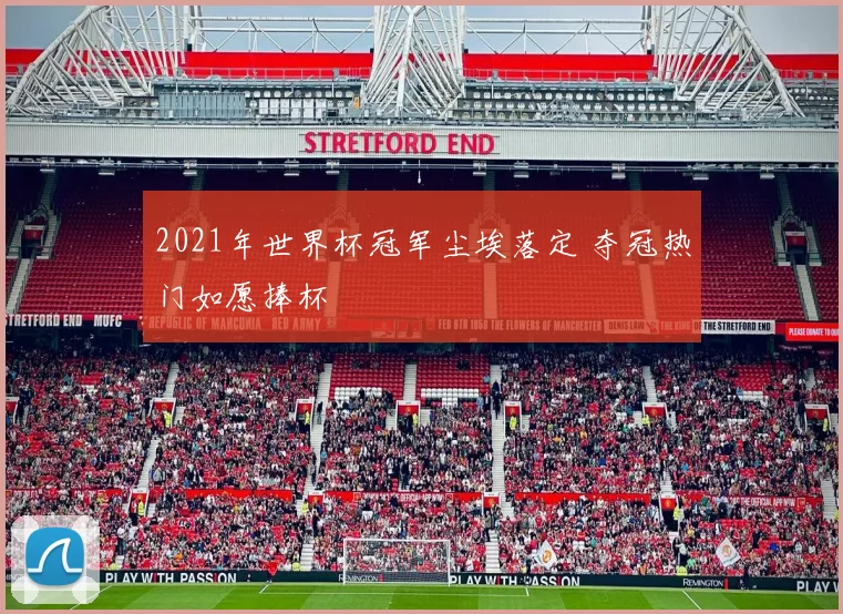 2021年世界杯冠军尘埃落定 夺冠热门如愿捧杯