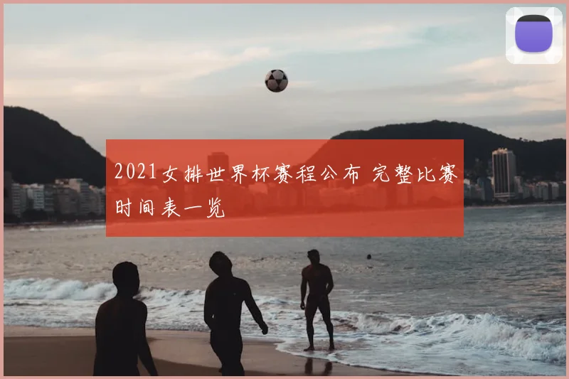 2021女排世界杯赛程公布 完整比赛时间表一览