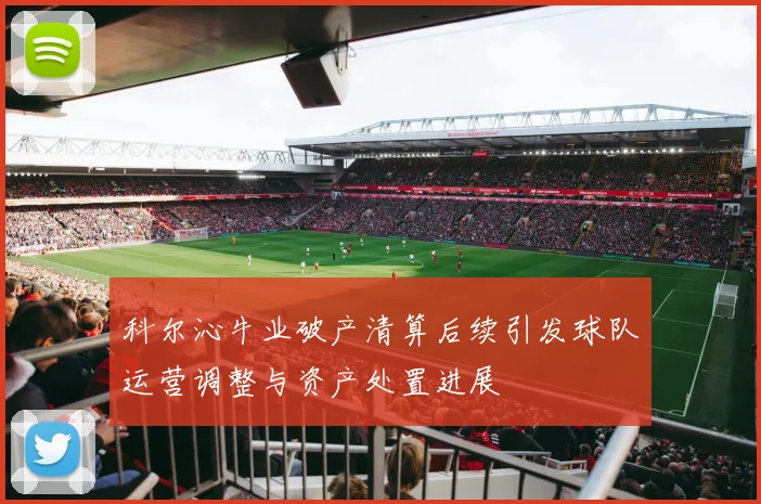 科尔沁牛业破产清算后续引发球队运营调整与资产处置进展