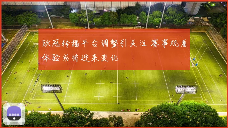 欧冠转播平台调整引关注 赛事观看体验或将迎来变化