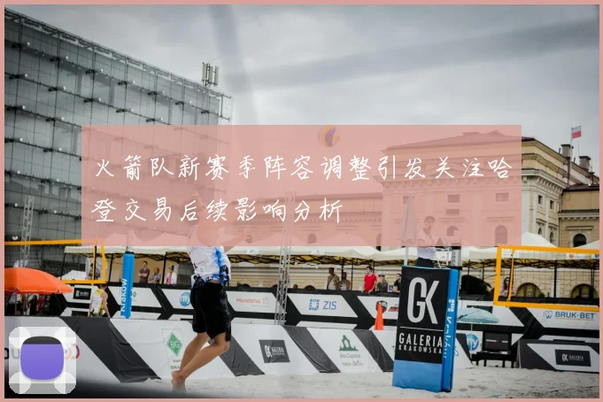 火箭队新赛季阵容调整引发关注哈登交易后续影响分析